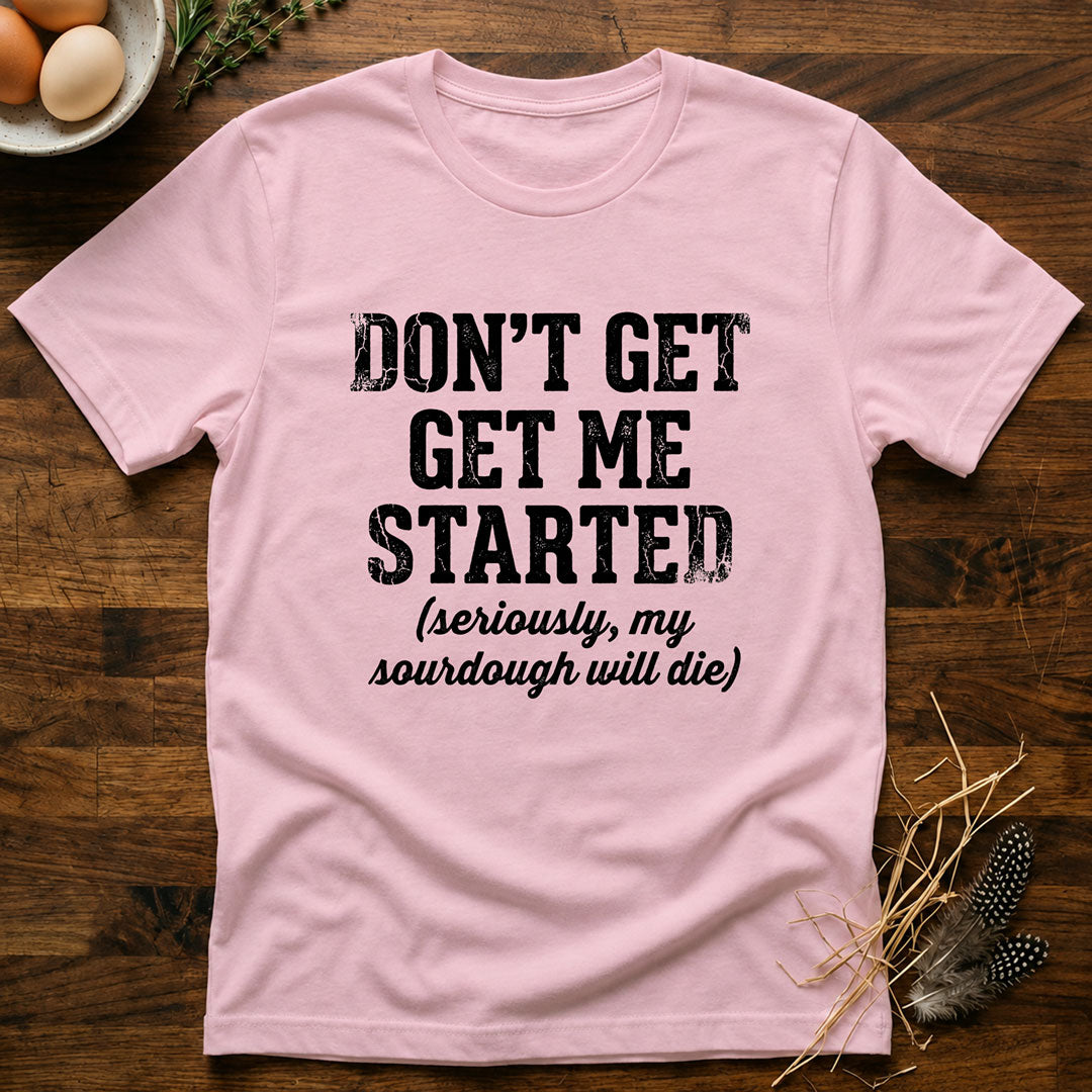 Don't Get Me Started T-Shirt