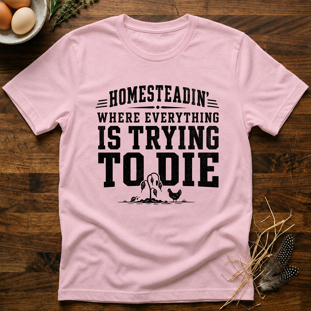 Homesteadin' Where Everything is Trying to Die T-Shirt