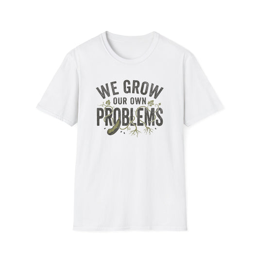 We Grow Our Own Problems T-Shirt