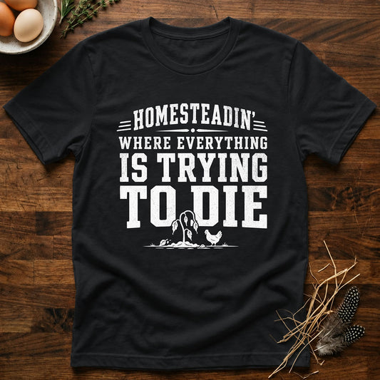 Homesteadin' Where Everything is Trying to Die T-Shirt