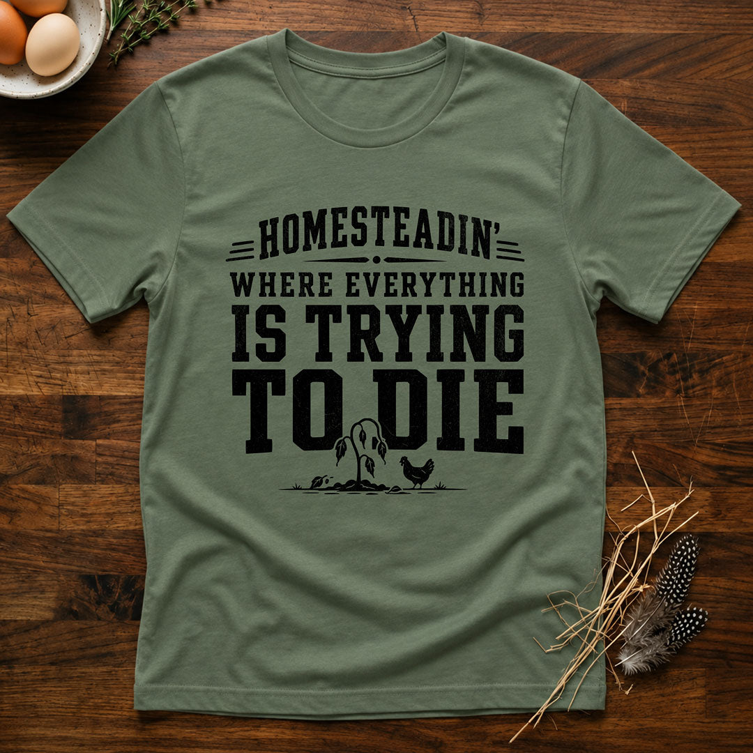 Homesteadin' Where Everything is Trying to Die T-Shirt