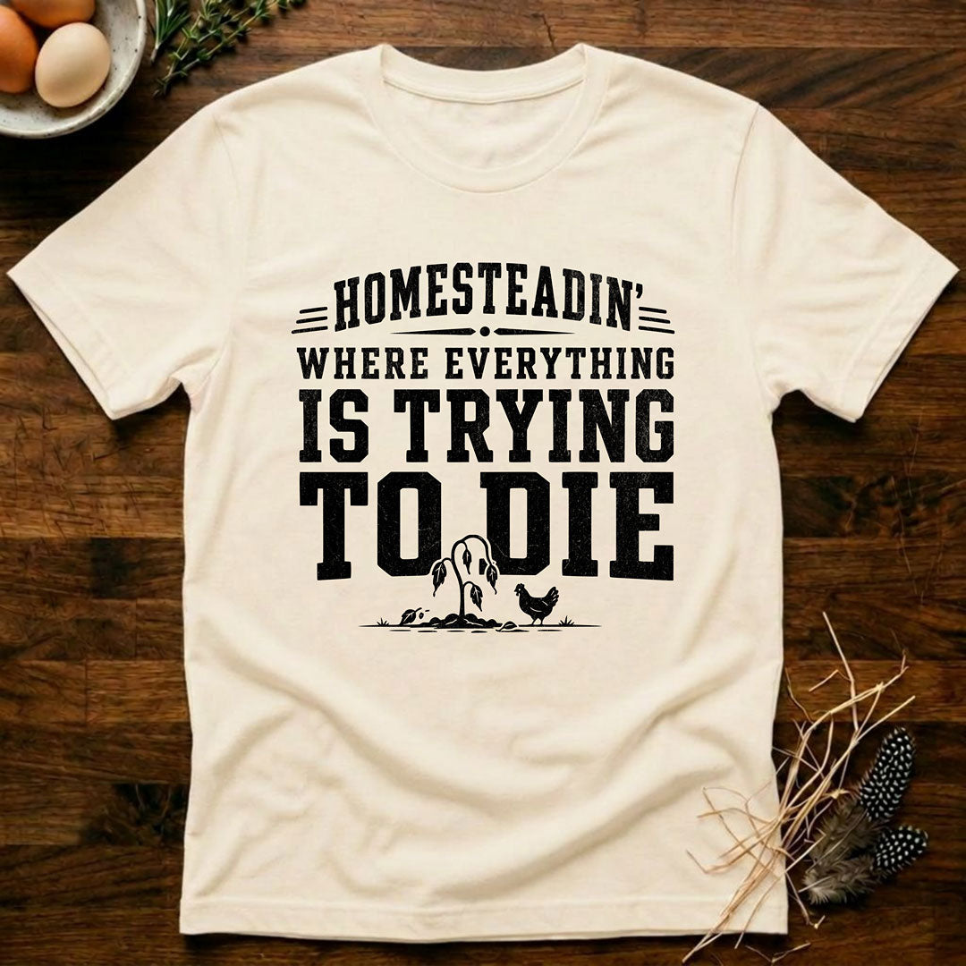 Homesteadin' Where Everything is Trying to Die T-Shirt