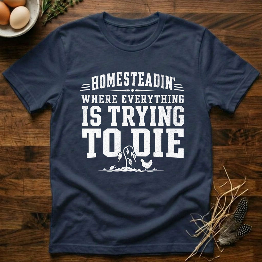 Homesteadin' Where Everything is Trying to Die T-Shirt