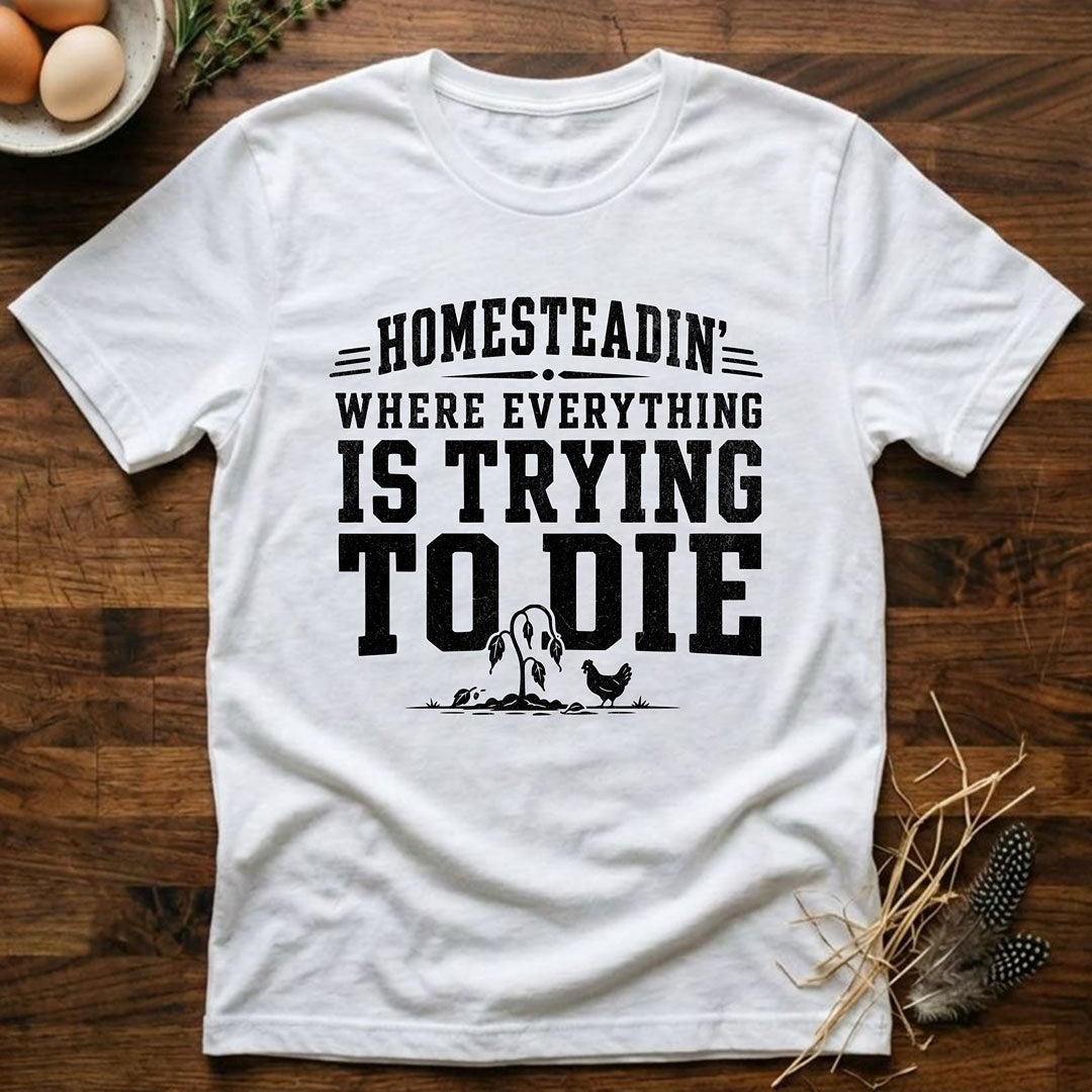Homesteadin' Where Everything is Trying to Die T-Shirt