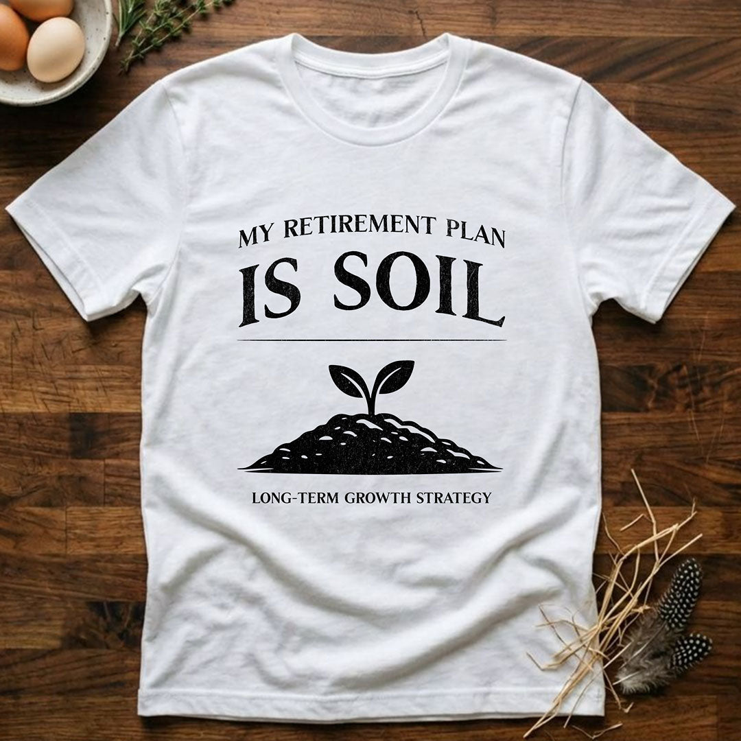 My Retirement Plan Is Soil T-Shirt