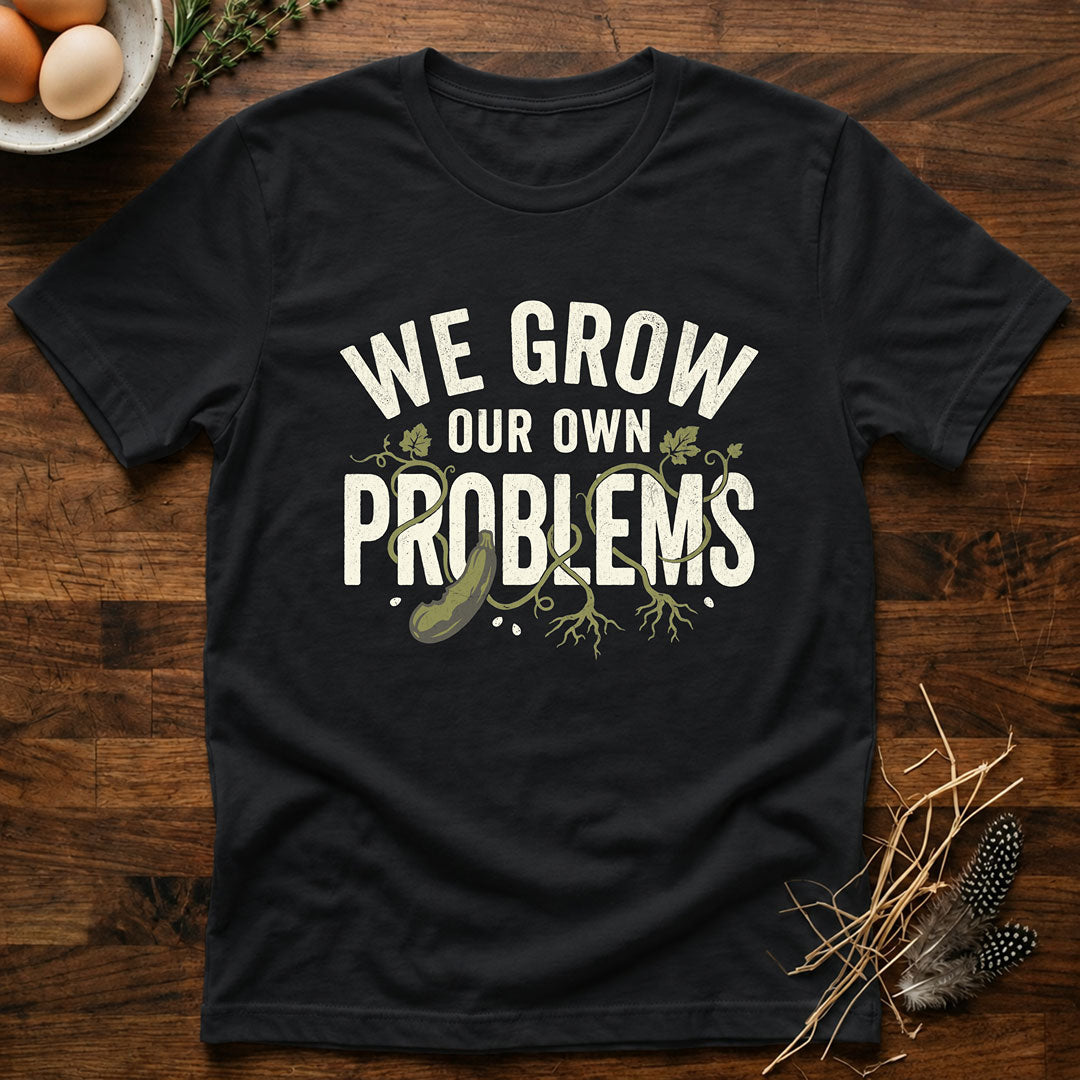 We Grow Our Own Problems T-Shirt