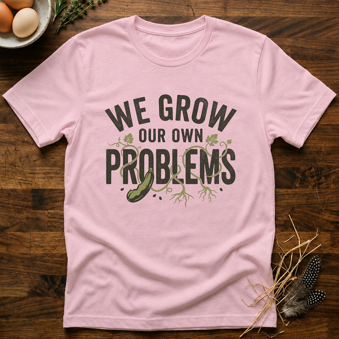 We Grow Our Own Problems T-Shirt