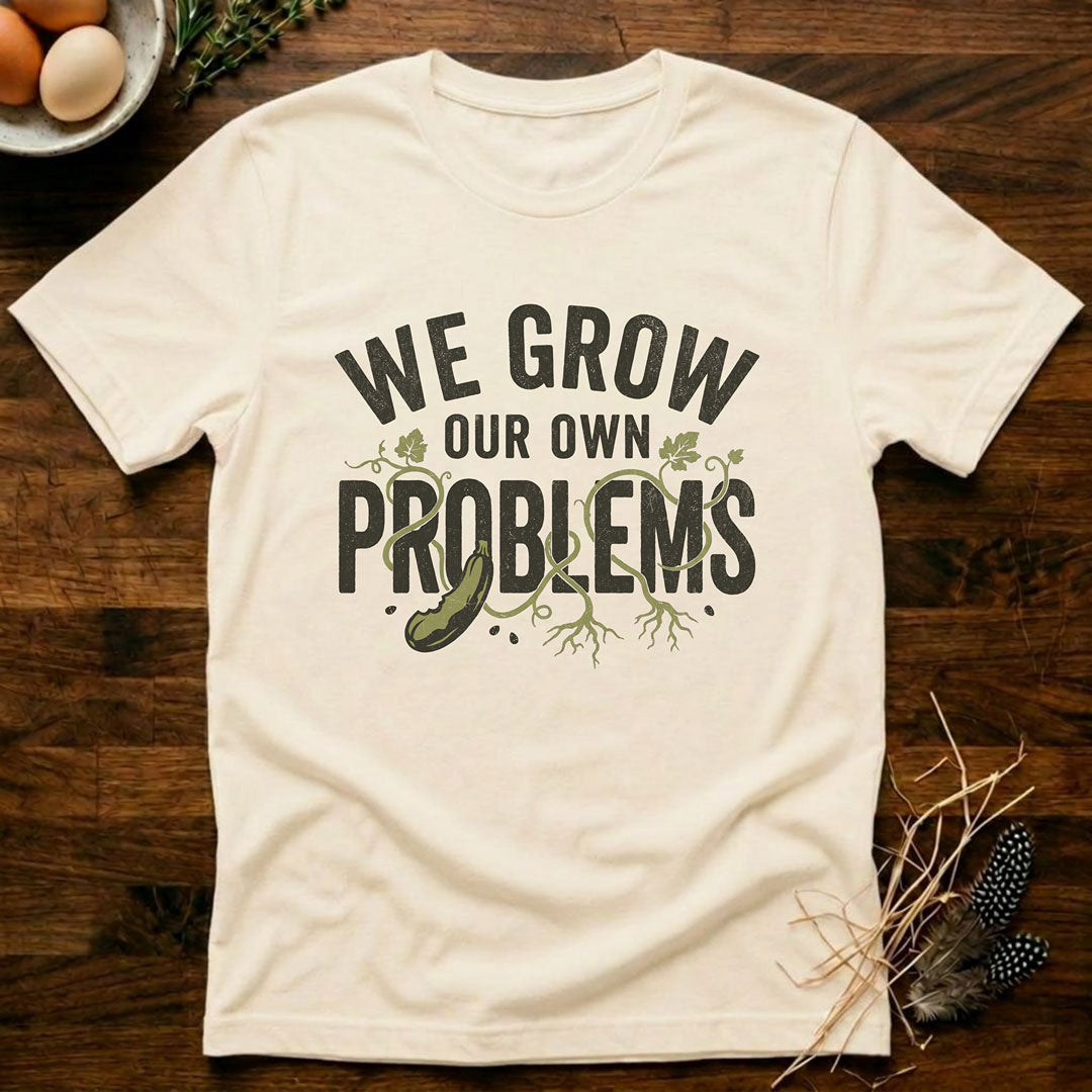 We Grow Our Own Problems T-Shirt
