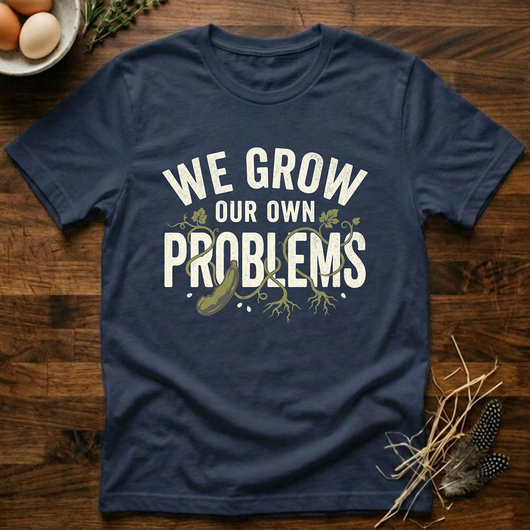 We Grow Our Own Problems T-Shirt